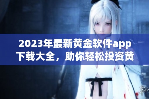2023年最新黃金軟件app下載大全，助你輕松投資黃金市場(chǎng)