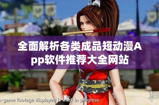 全面解析各類成品短動漫App軟件推薦大全網(wǎng)站