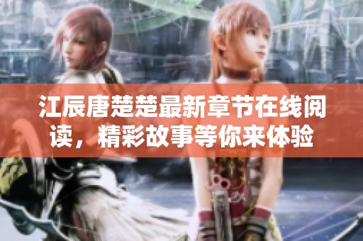 江辰唐楚楚最新章節(jié)在線閱讀，精彩故事等你來體驗