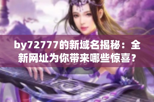 by72777的新域名揭秘：全新網(wǎng)址為你帶來哪些驚喜？