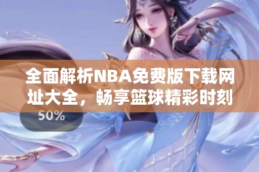 全面解析NBA免費(fèi)版下載網(wǎng)址大全，暢享籃球精彩時(shí)刻