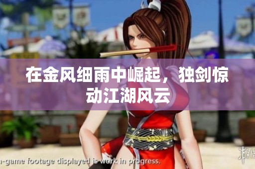 在金風(fēng)細雨中崛起，獨劍驚動江湖風(fēng)云