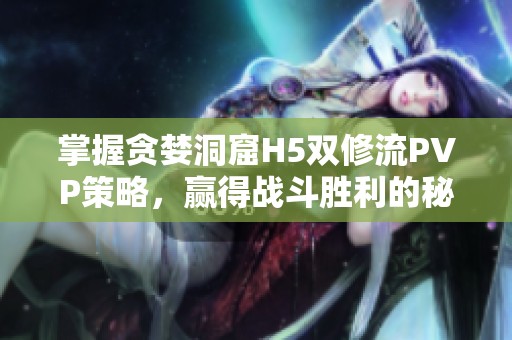 掌握貪婪洞窟H5雙修流PVP策略<div   id=