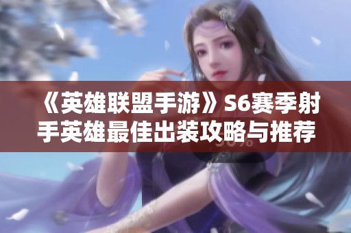 《英雄聯(lián)盟手游》S6賽季射手英雄最佳出裝攻略與推薦