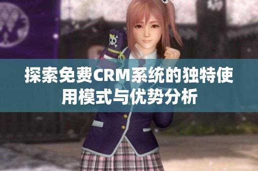 探索免費(fèi)CRM系統(tǒng)的獨(dú)特使用模式與優(yōu)勢分析