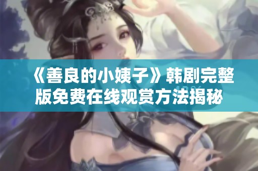 《善良的小姨子》韓劇完整版免費(fèi)在線觀賞方法揭秘