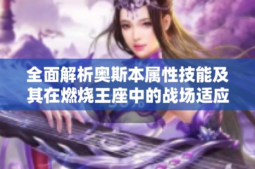 全面解析奧斯本屬性技能及其在燃燒王座中的戰(zhàn)場適應(yīng)性