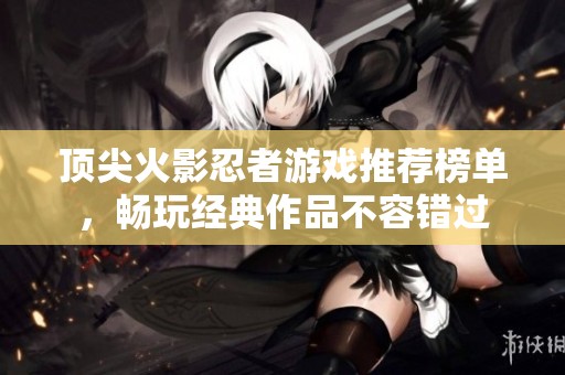 頂尖火影忍者游戲推薦榜單，暢玩經(jīng)典作品不容錯(cuò)過