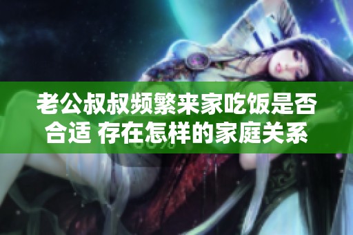 老公叔叔頻繁來家吃飯是否合適 存在怎樣的家庭關(guān)系問題