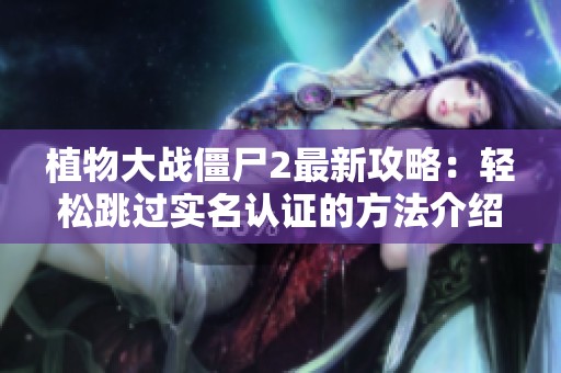 植物大戰(zhàn)僵尸2最新攻略：輕松跳過實名認證的方法介紹