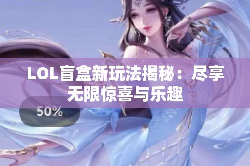 LOL盲盒新玩法揭秘：盡享無限驚喜與樂趣