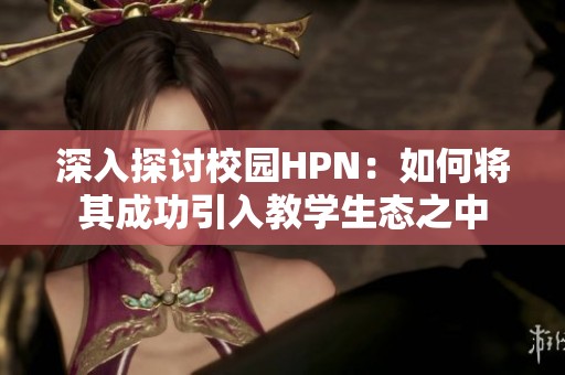 深入探討校園HPN：如何將其成功引入教學(xué)生態(tài)之中