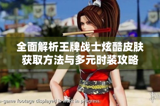 全面解析王牌戰(zhàn)士炫酷皮膚獲取方法與多元時裝攻略