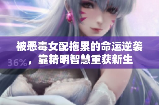 被惡毒女配拖累的命運(yùn)逆襲，靠精明智慧重獲新生