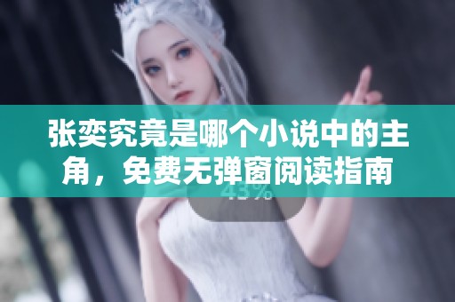 張奕究竟是哪個(gè)小說(shuō)中的主角，免費(fèi)無(wú)彈窗閱讀指南