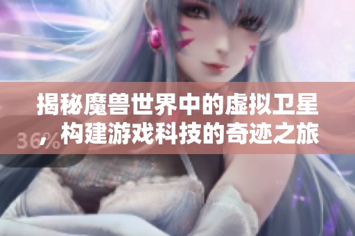 揭秘魔獸世界中的虛擬衛(wèi)星，構(gòu)建游戲科技的奇跡之旅