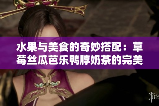 水果與美食的奇妙搭配：草莓絲瓜芭樂鴨脖奶茶的完美組合