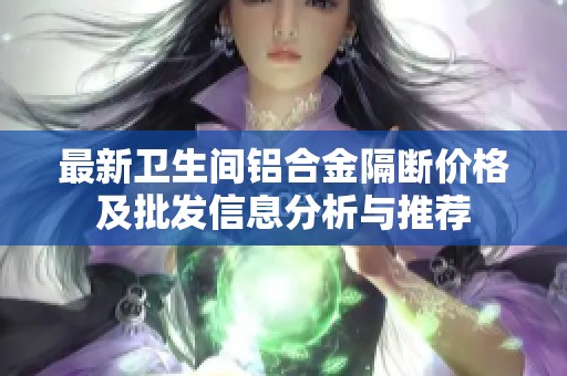 最新衛(wèi)生間鋁合金隔斷價格及批發(fā)信息分析與推薦