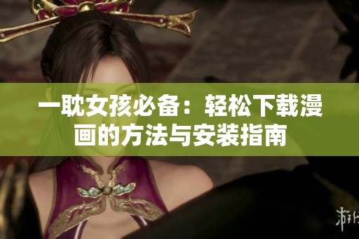 一耽女孩必備：輕松下載漫畫(huà)的方法與安裝指南