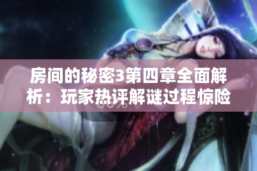 房間的秘密3第四章全面解析：玩家熱評(píng)解謎過(guò)程驚險(xiǎn)萬(wàn)分