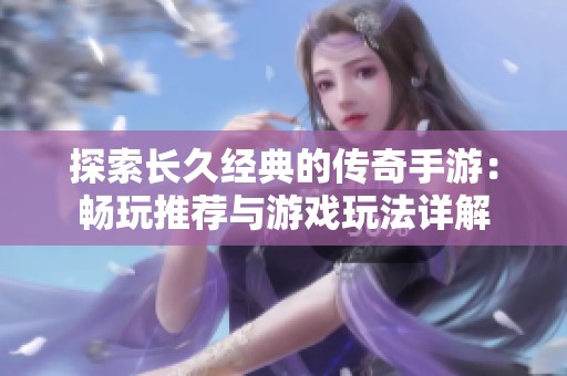 探索長(zhǎng)久經(jīng)典的傳奇手游：暢玩推薦與游戲玩法詳解