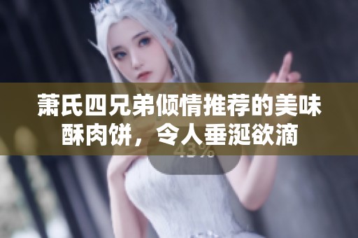 蕭氏四兄弟傾情推薦的美味酥肉餅，令人垂涎欲滴