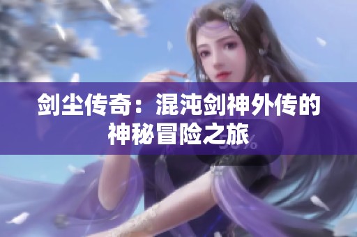 劍塵傳奇：混沌劍神外傳的神秘冒險之旅