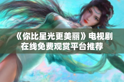 《你比星光更美麗》電視劇在線免費(fèi)觀賞平臺推薦