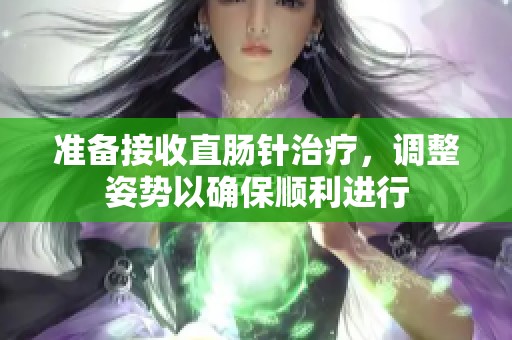 準(zhǔn)備接收直腸針治療，調(diào)整姿勢(shì)以確保順利進(jìn)行