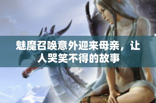魅魔召喚意外迎來母親，讓人哭笑不得的故事
