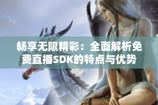 暢享無限精彩：全面解析免費(fèi)直播SDK的特點與優(yōu)勢