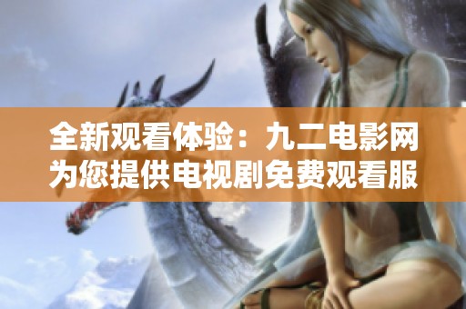 全新觀看體驗：九二電影網(wǎng)為您提供電視劇免費觀看服務(wù)