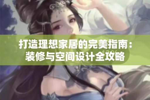 打造理想家居的完美指南：裝修與空間設計全攻略