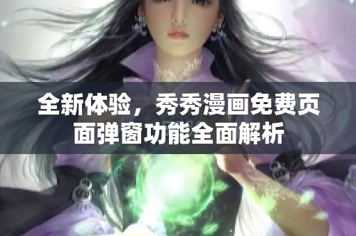 全新體驗，秀秀漫畫免費頁面彈窗功能全面解析