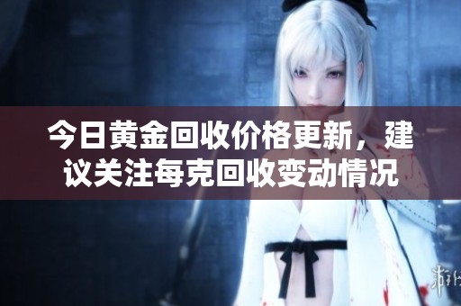 今日黃金回收價(jià)格更新，建議關(guān)注每克回收變動(dòng)情況