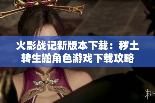 火影戰(zhàn)記新版本下載：穢土轉生鼬角色游戲下載攻略