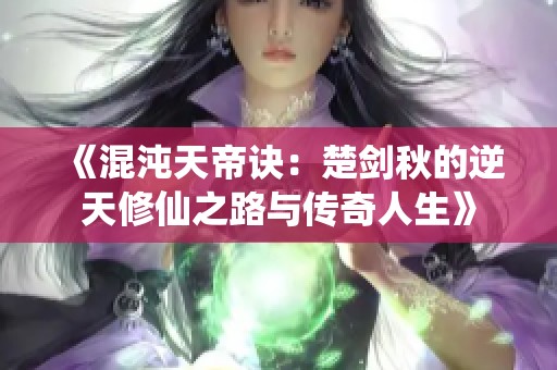 《混沌天帝訣：楚劍秋的逆天修仙之路與傳奇人生》
