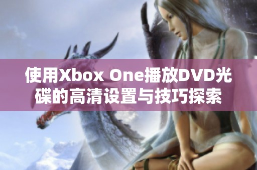 使用Xbox One播放DVD光碟的高清設置與技巧探索