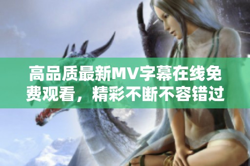 高品質(zhì)最新MV字幕在線免費觀看，精彩不斷不容錯過