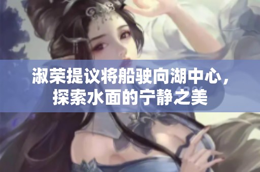 淑榮提議將船駛向湖中心，探索水面的寧靜之美