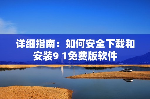 詳細(xì)指南：如何安全下載和安裝9 1免費(fèi)版軟件