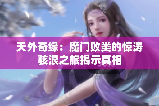 天外奇緣：魔門敗類的驚濤駭浪之旅揭示真相