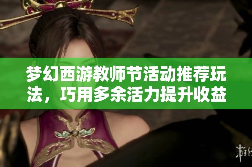 夢(mèng)幻西游教師節(jié)活動(dòng)推薦玩法，巧用多余活力提升收益