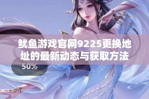 魷魚游戲官網(wǎng)9225更換地址的最新動(dòng)態(tài)與獲取方法