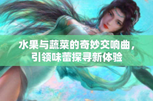 水果與蔬菜的奇妙交響曲，引領(lǐng)味蕾探尋新體驗(yàn)