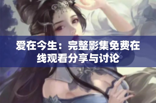 愛(ài)在今生:完整影集免費(fèi)在線觀看分享與討論 愛(ài)在今生:完整影集免費(fèi)在線觀看分享與討論