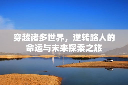 穿越諸多世界，逆轉(zhuǎn)路人的命運(yùn)與未來(lái)探索之旅