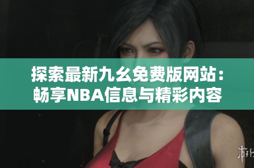 探索最新九幺免費(fèi)版網(wǎng)站：暢享NBA信息與精彩內(nèi)容