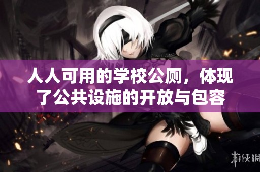 人人可用的學(xué)校公廁，體現(xiàn)了公共設(shè)施的開放與包容