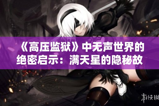 《高壓監(jiān)獄》中無(wú)聲世界的絕密啟示：滿天星的隱秘故事解析